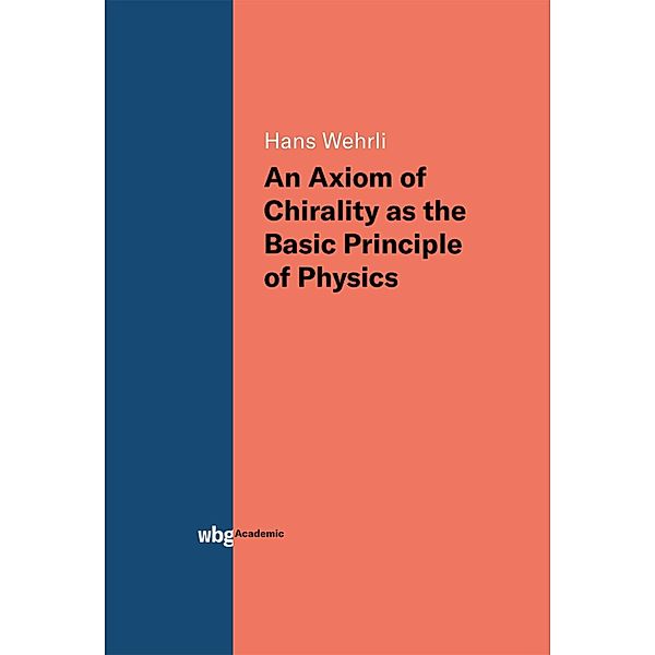 An Axiom of Chirality as the Basic Principle of Physics, Hans Wehrli