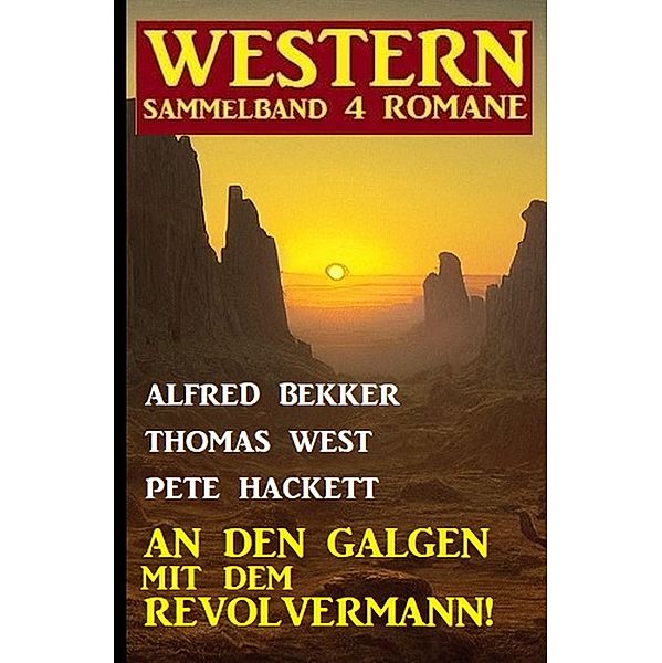 An den Galgen mit dem Revolvermann! Western Sammelband 4 Romane, Alfred Bekker, Thomas West, Pete Hackett