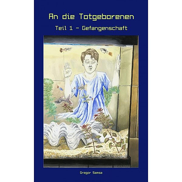 An die Totgeborenen Teil 1 - Gefangenschaft, Gregor Samsa