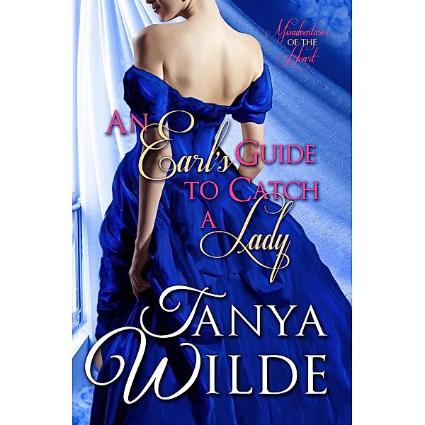 An Earl's Guide To Catch A Lady (Misadventures of the Heart, #1), Tanya Wilde