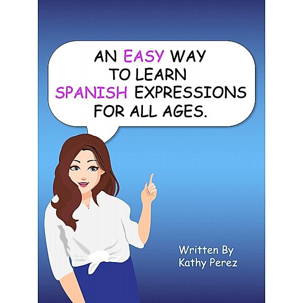 An Easy Way to Learn Spanish Expressions for All Ages., Kathy Perez