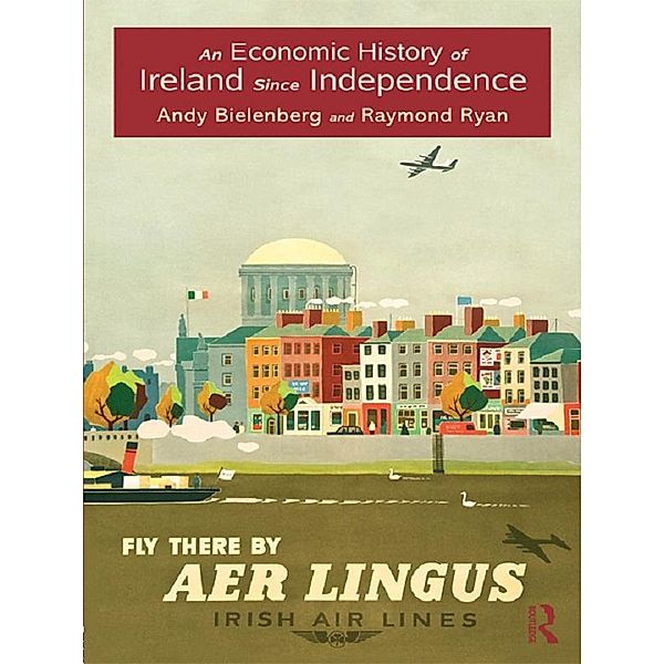An Economic History of Ireland Since Independence / Routledge Studies in the History of Economics, Andy Bielenberg, Raymond Ryan