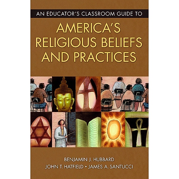 An Educator's Classroom Guide to America's Religious Beliefs and Practices, Benjamin J. Hubbard, John T. Hatfield, James A. Santucci