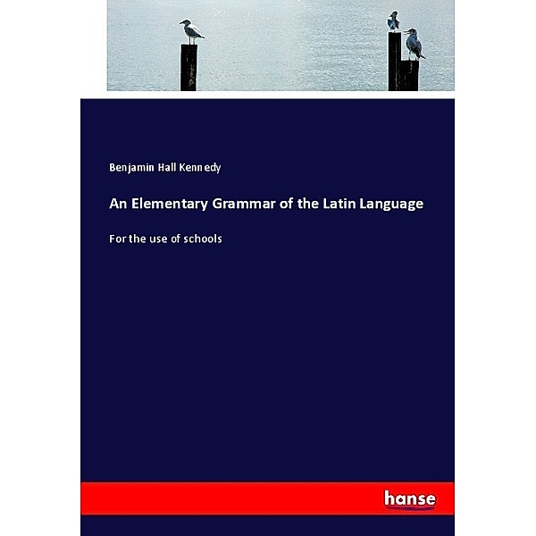 An Elementary Grammar of the Latin Language, Benjamin Hall Kennedy