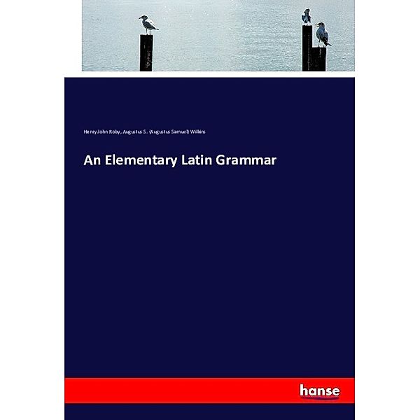 An Elementary Latin Grammar, Henry John Roby, Augustus Samuel Wilkins
