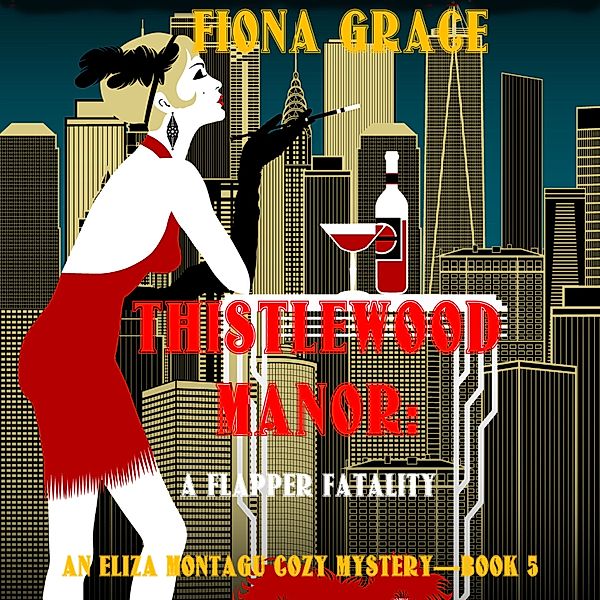 An Eliza Montagu Cozy Mystery - 5 - Thistlewood Manor: A Flapper Fatality (An Eliza Montagu Cozy Mystery—Book 5), Fiona Grace