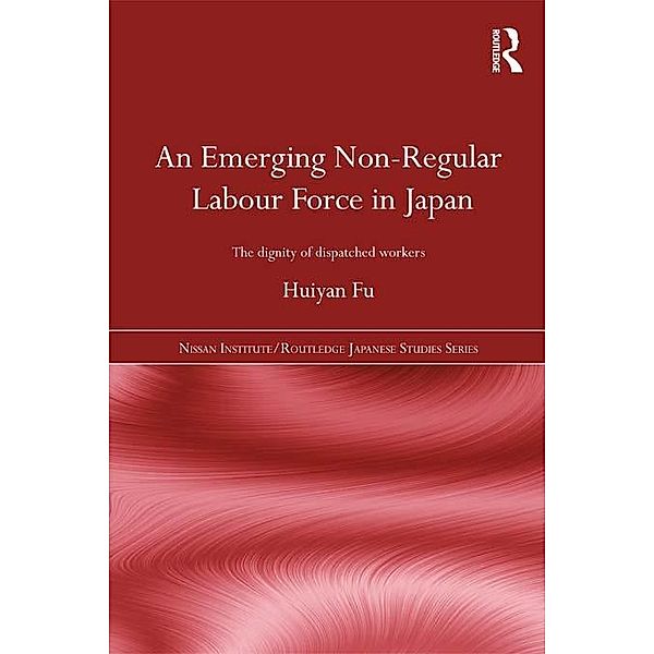 An Emerging Non-Regular Labour Force in Japan / Nissan Institute/Routledge Japanese Studies, Huiyan Fu