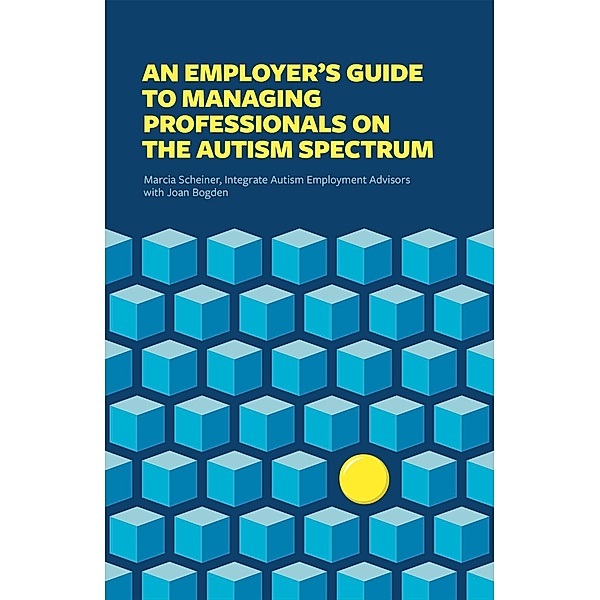 An Employer's Guide to Managing Professionals on the Autism Spectrum, Integrate, Marcia Scheiner, Joan Bogden