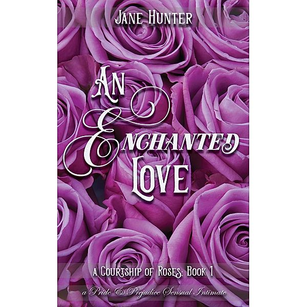 An Enchanted Love: A Pride and Prejudice Sensual Intimate (A Courtship of Roses, #1) / A Courtship of Roses, Jane Hunter