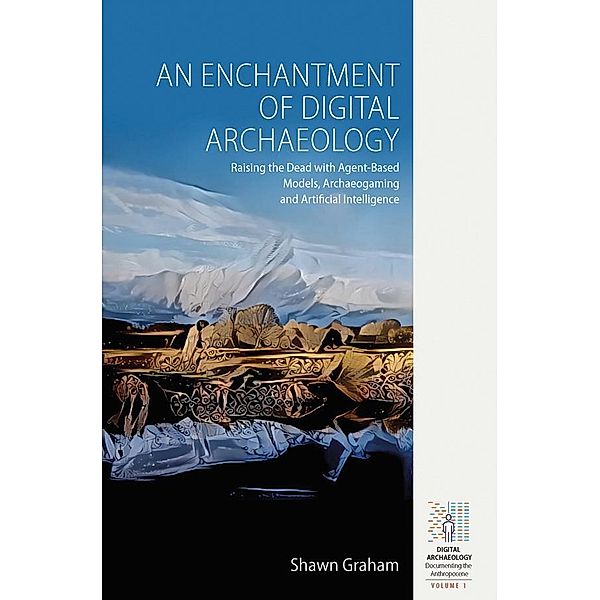 An Enchantment of Digital Archaeology / Digital Archaeology: Documenting the Anthropocene Bd.1, Shawn Graham