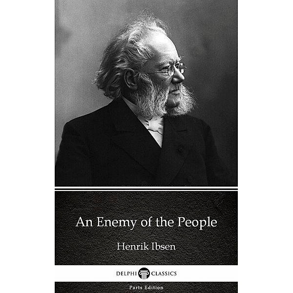 An Enemy of the People by Henrik Ibsen - Delphi Classics (Illustrated) / Delphi Parts Edition (Henrik Ibsen) Bd.16, Henrik Ibsen