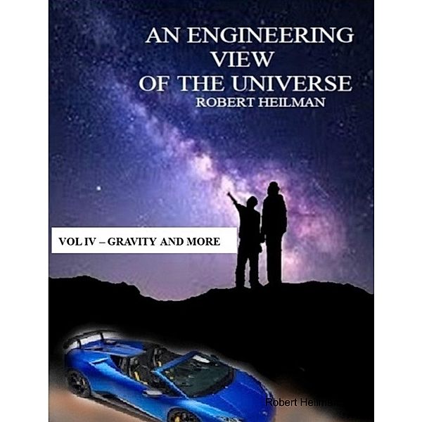 An Engineering View of the Universe - Vol IV  Gravity / More, Robert Heilman
