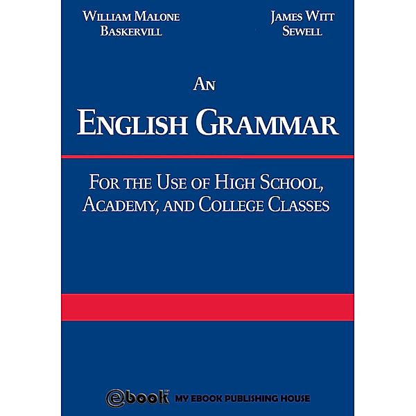An English Grammar: For the Use of High School, Academy, and College Classes, William Malone Baskervill, James Witt Sewell