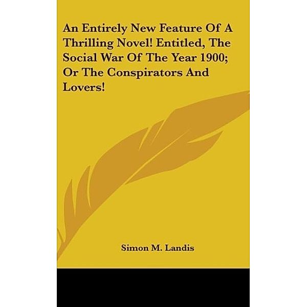 An Entirely New Feature Of A Thrilling Novel! Entitled, The Social War Of The Year 1900; Or The Conspirators And Lovers!, Simon M. Landis