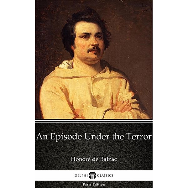 An Episode Under the Terror by Honoré de Balzac - Delphi Classics (Illustrated) / Delphi Parts Edition (Honoré de Balzac) Bd.64, Honoré de Balzac