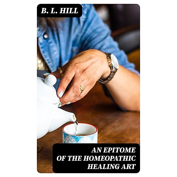 An Epitome of the Homeopathic Healing Art, B. L. Hill
