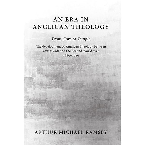 An Era in Anglican Theology From Gore to Temple, Arthur Michael Ramsey