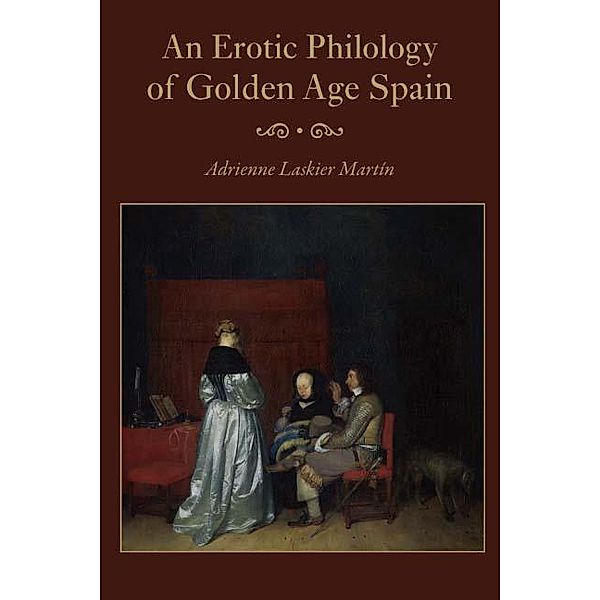 An Erotic Philology of Golden Age Spain, Adrienne Laskier Martin