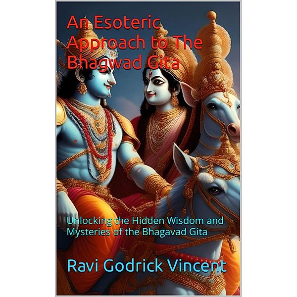 An Esoteric Approach to The Bhagwad Gita, Ravi Godrick Vincent