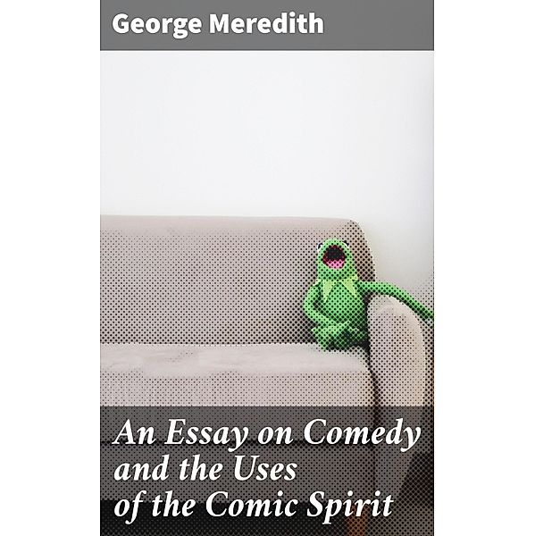 An Essay on Comedy and the Uses of the Comic Spirit, George Meredith