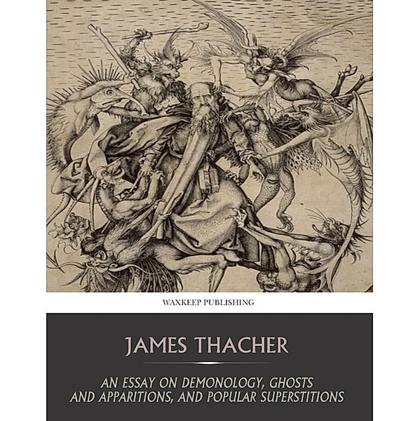 An Essay on Demonology, Ghosts and Apparitions, and Popular Superstitions, James Thacher