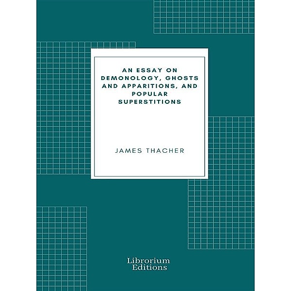 An Essay on Demonology, Ghosts and Apparitions, and Popular Superstitions, Thacher James