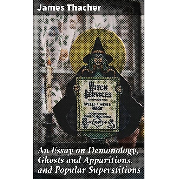 An Essay on Demonology, Ghosts and Apparitions, and Popular Superstitions, James Thacher