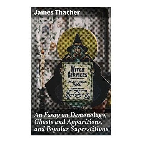 An Essay on Demonology, Ghosts and Apparitions, and Popular Superstitions, James Thacher