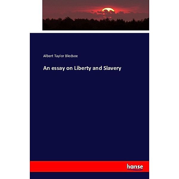 An essay on Liberty and Slavery, Albert Taylor Bledsoe