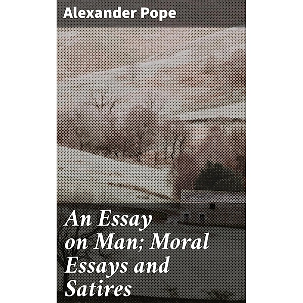 An Essay on Man; Moral Essays and Satires, Alexander Pope
