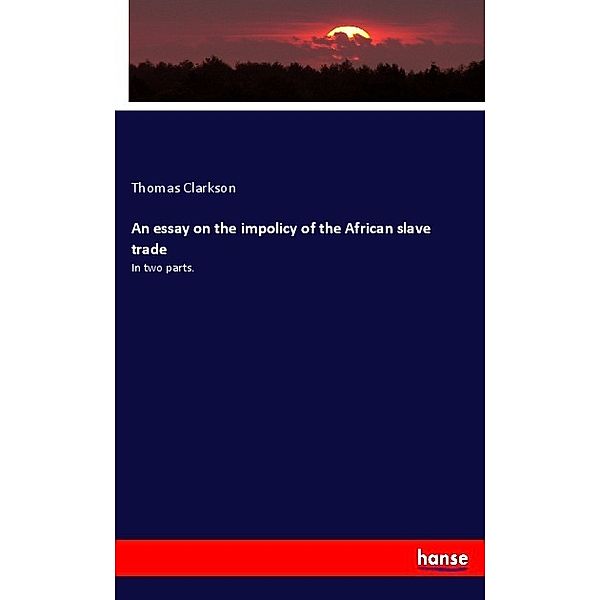 An essay on the impolicy of the African slave trade, Thomas Clarkson