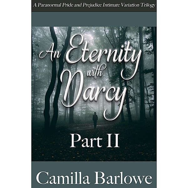 An Eternity with Darcy Part II: A Paranormal Pride and Prejudice Intimate Variation Trilogy, Camilla Barlowe