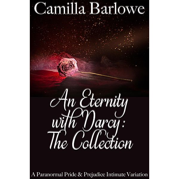 An Eternity with Darcy - The Collection: A Paranormal Pride and Prejudice Intimate Variation, Camilla Barlowe