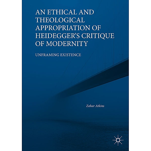 An Ethical and Theological Appropriation of Heidegger's Critique of Modernity, Zohar Atkins