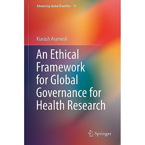 An Ethical Framework for Global Governance for Health Research / Advancing Global Bioethics Bd.15, Kiarash Aramesh