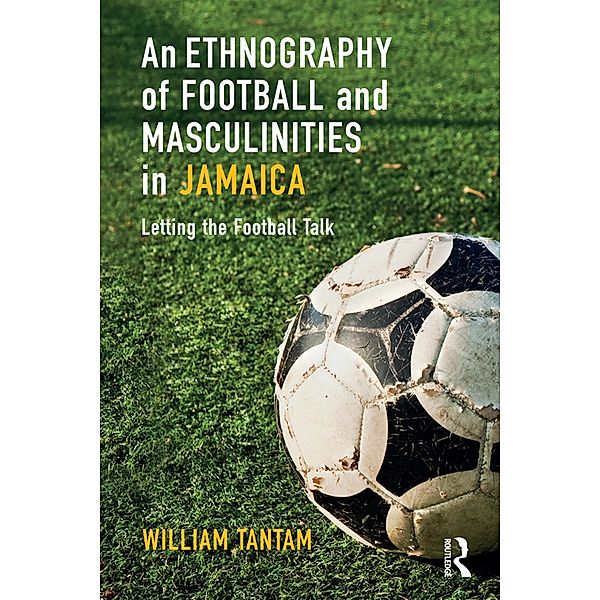 An Ethnography of Football and Masculinities in Jamaica, William Tantam