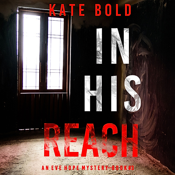 An Eve Hope FBI Suspense Thriller - 3 - In His Reach (An Eve Hope FBI Suspense Thriller—Book 3), Kate Bold