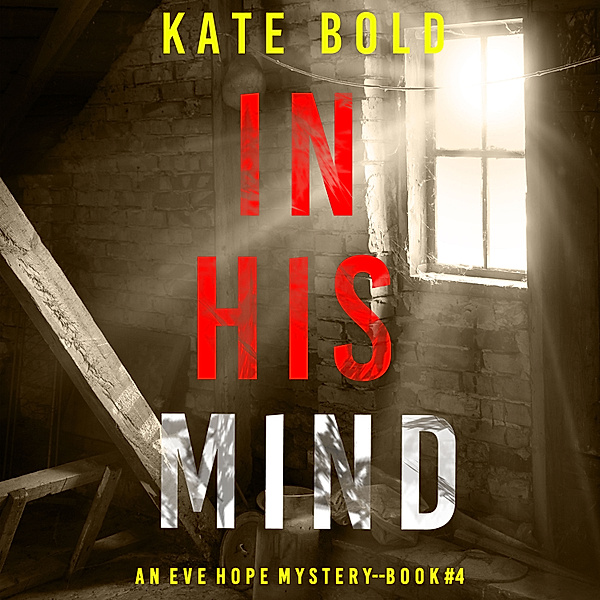 An Eve Hope FBI Suspense Thriller - 4 - In His Mind (An Eve Hope FBI Suspense Thriller—Book 4), Kate Bold