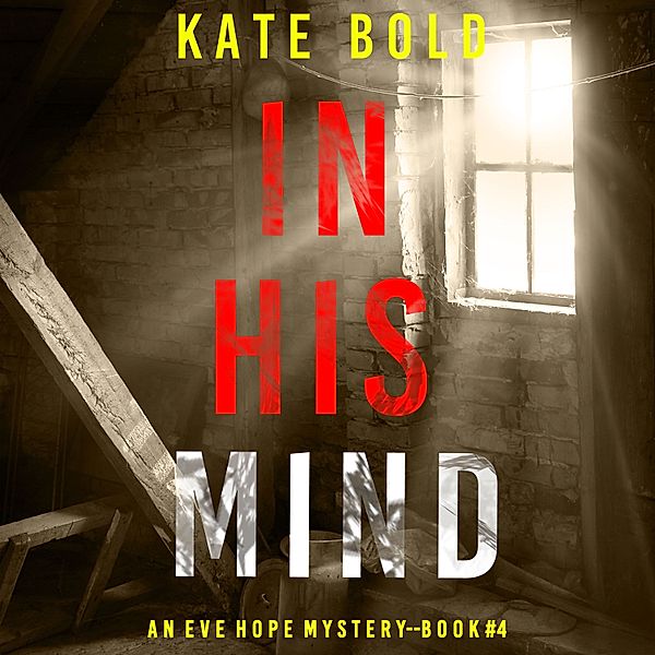 An Eve Hope FBI Suspense Thriller - 4 - In His Mind (An Eve Hope FBI Suspense Thriller—Book 4), Kate Bold