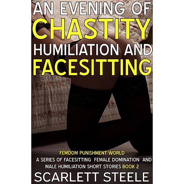 An Evening Of Chastity Humiliation And Facesitting (Femdom Punishment World, #2) / Femdom Punishment World, Scarlett Steele