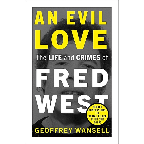An Evil Love: The Life and Crimes of Fred West, Geoffrey Wansell