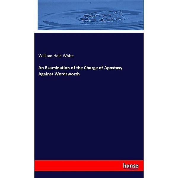 An Examination of the Charge of Apostasy Against Wordsworth, William Hale White