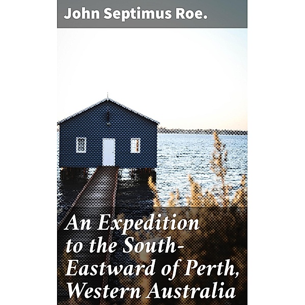 An Expedition to the South-Eastward of Perth, Western Australia, John Septimus Roe.