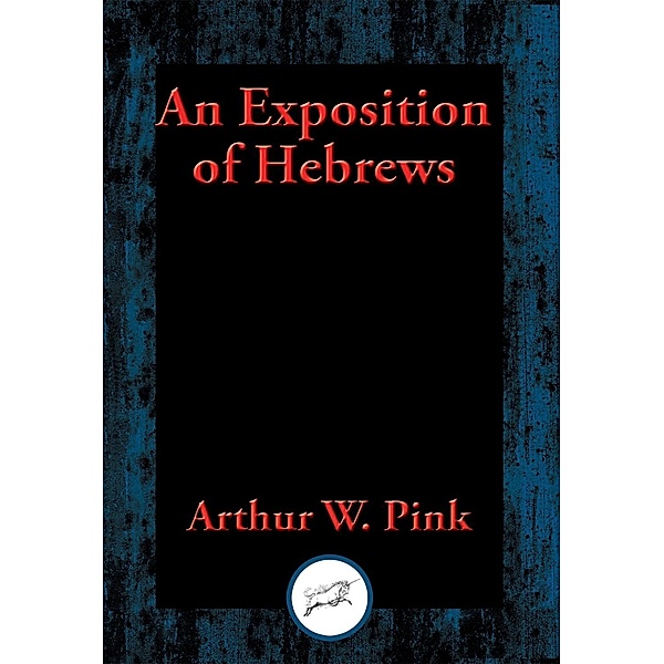 An Exposition of Hebrews / Dancing Unicorn Books, Arthur W. Pink