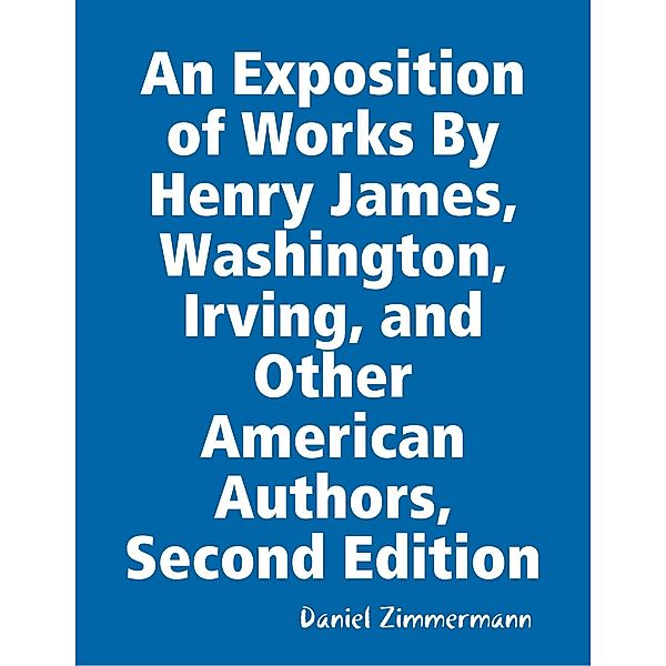 An Exposition of Works By Henry James, Washington Irving, and Other American Authors, Second Edition, Daniel Zimmermann