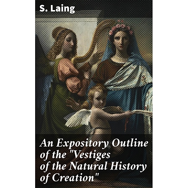 An Expository Outline of the Vestiges of the Natural History of Creation, S. Laing