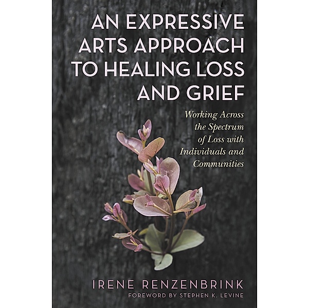 An Expressive Arts Approach to Healing Loss and Grief, Irene Renzenbrink