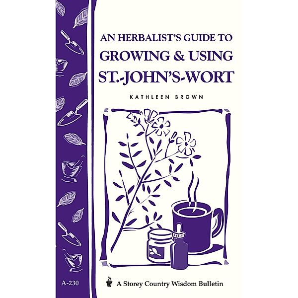 An Herbalist's Guide to Growing & Using St.-John's-Wort / Storey Country Wisdom Bulletin, Kathleen Brown