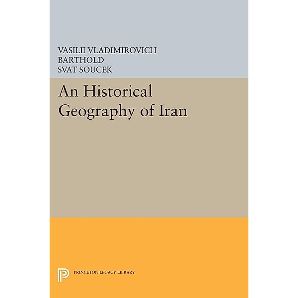 An Historical Geography of Iran / Princeton Legacy Library Bd.65, Vasilii Vladimirovich Barthold