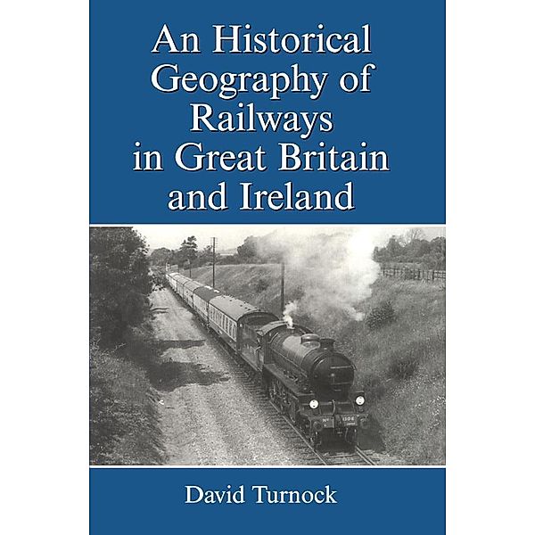 An Historical Geography of Railways in Great Britain and Ireland, David Turnock